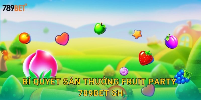 Bí quyết săn thưởng Fruit Party 789bet sh