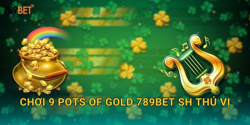 9 Pots Of Gold 789bet sh - Chín Hũ Vàng May Mắn 2 Chơi 9 Pots of Gold 789bet sh thú vị