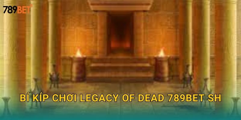 Bí kíp chơi Legacy of Dead 789bet sh