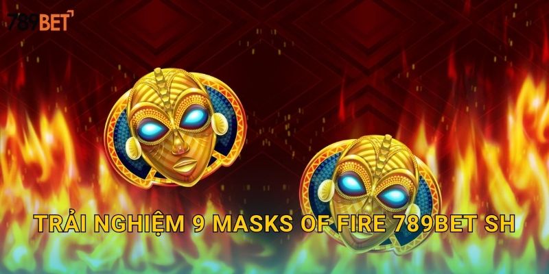 9 Masks Of Fire 789bet sh - Chín Mặt Nạ Lửa 2 Trải nghiệm 9 Masks of Fire 789bet sh