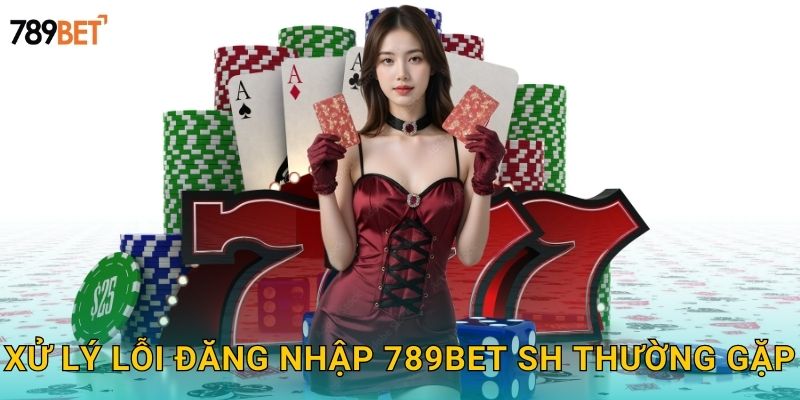 Xử lý lỗi đăng nhập 789bet sh thường gặp
