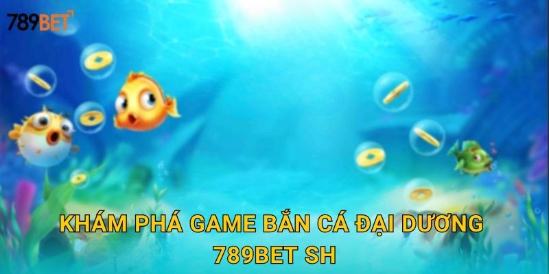 Khám phá game bắn cá đại dương 789bet sh