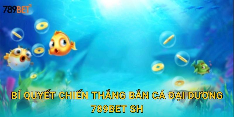 Bí quyết chiến thắng bắn cá đại dương 789bet sh