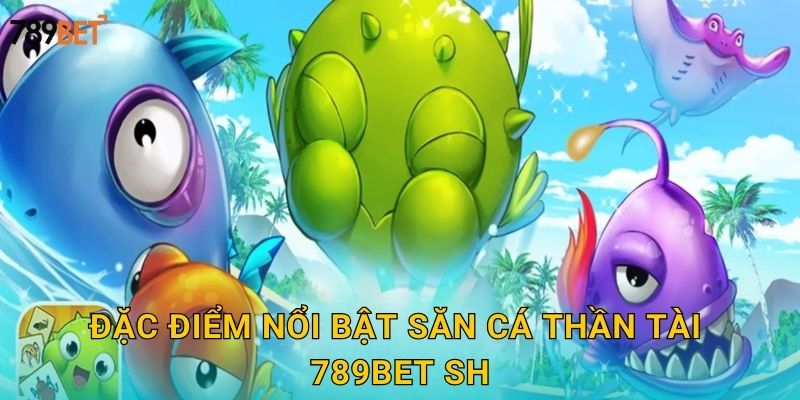 Đặc điểm nổi bật săn cá thần tài 789bet sh