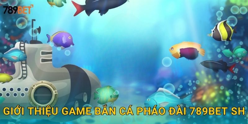 Giới thiệu game bắn cá pháo đài 789bet sh