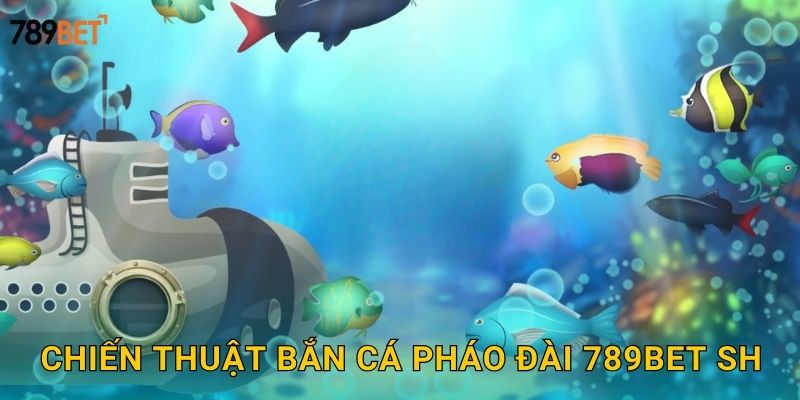 Chiến thuật bắn cá pháo đài 789bet sh