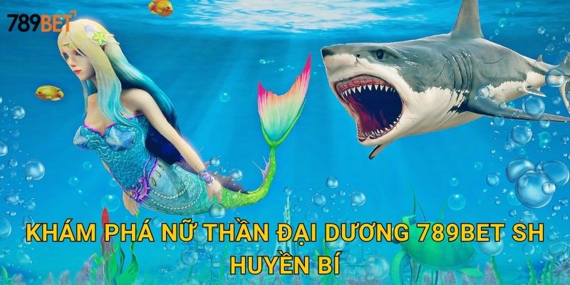 Khám phá nữ thần đại dương 789bet sh huyền bí