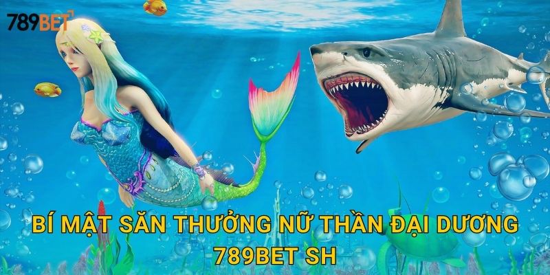 Bí mật săn thưởng nữ thần đại dương 789bet sh