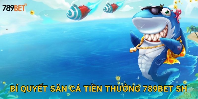 Bí quyết săn cá tiền thưởng 789bet sh