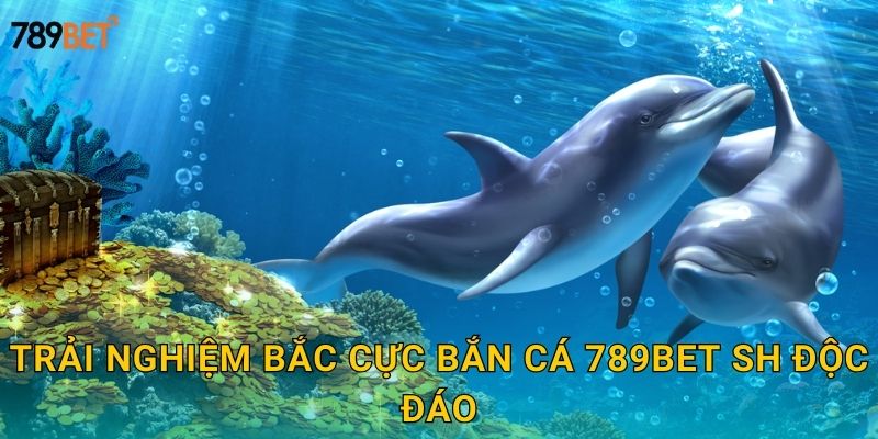 Trải nghiệm bắc cực bắn cá 789bet sh độc đáo