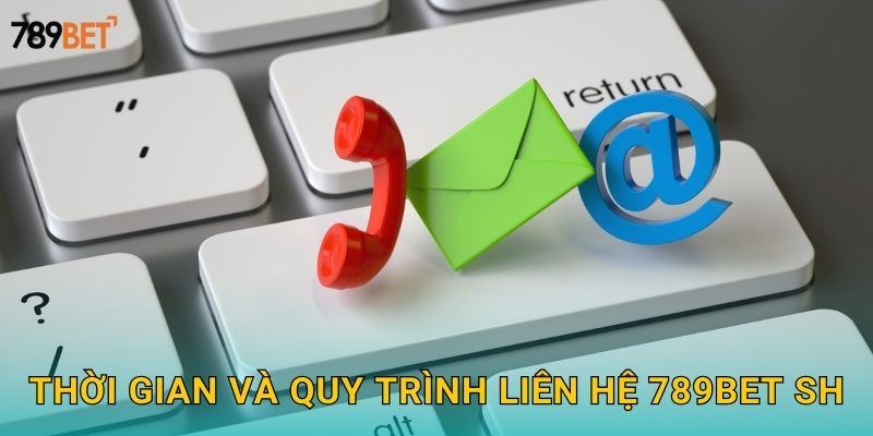Thời gian và quy trình liên hệ 789bet sh