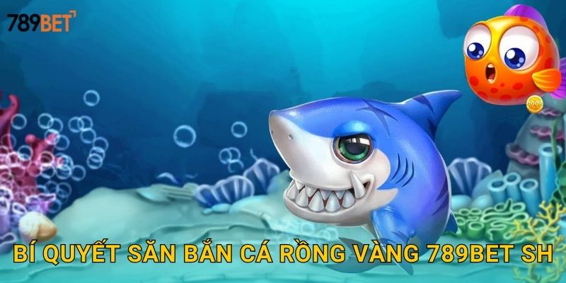Bí quyết săn bắn cá rồng vàng 789bet sh